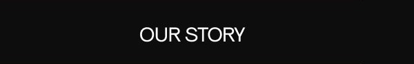 OUR STORY