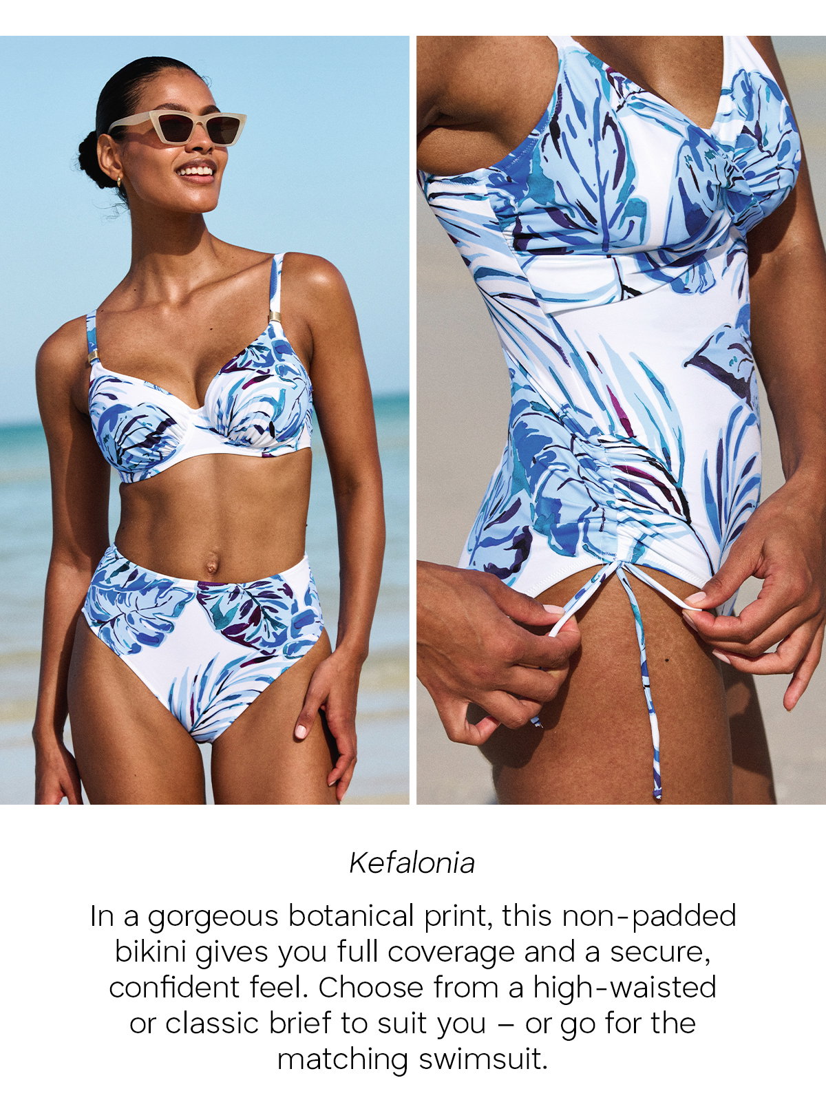 Kefalonia: In a gorgeous botanical print, this non-padded bikini gives you full coverage and a secure, confident feel. Choose from a high-waisted or classic brief to suit you - or go for the matching swimsuit.
