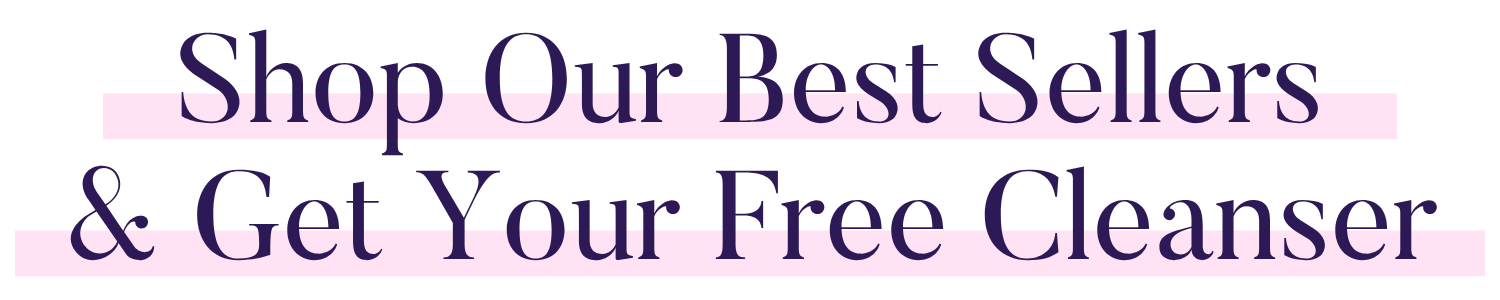 Shop Our Best Sellers & Get Your Free Cleanser