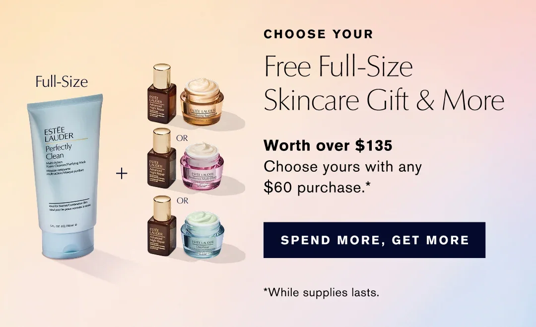 CHOOSE YOUR | Free Full-Size Skincare Gift & More | Worth over $135 | Choose yours with any $60 purchase.* | SPEND MORE, GET MORE | *While supplies lasts.
