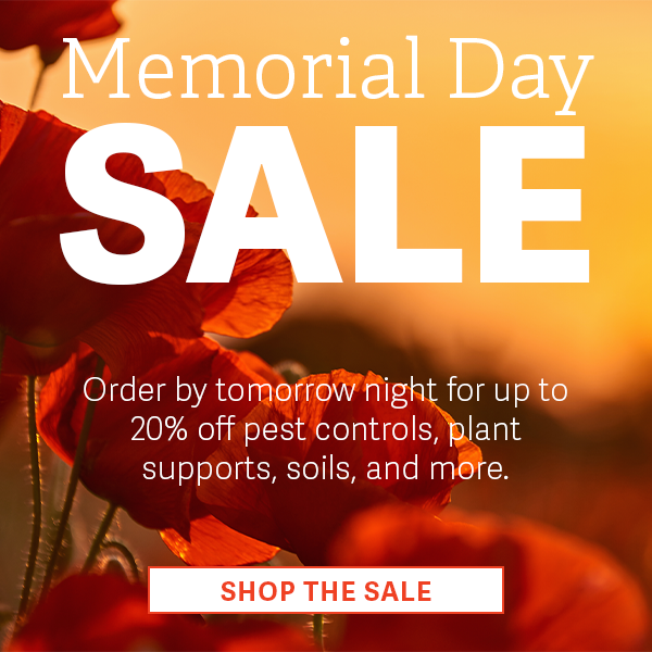 Memorial Day Sale - Order by tomorrow night for up to 20% off pest controls, plant supports, soils, and more.