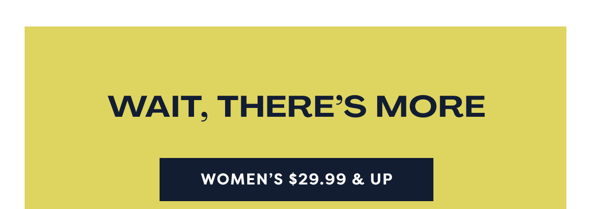 Wait, There’s More | Women’s $29.99 & Up