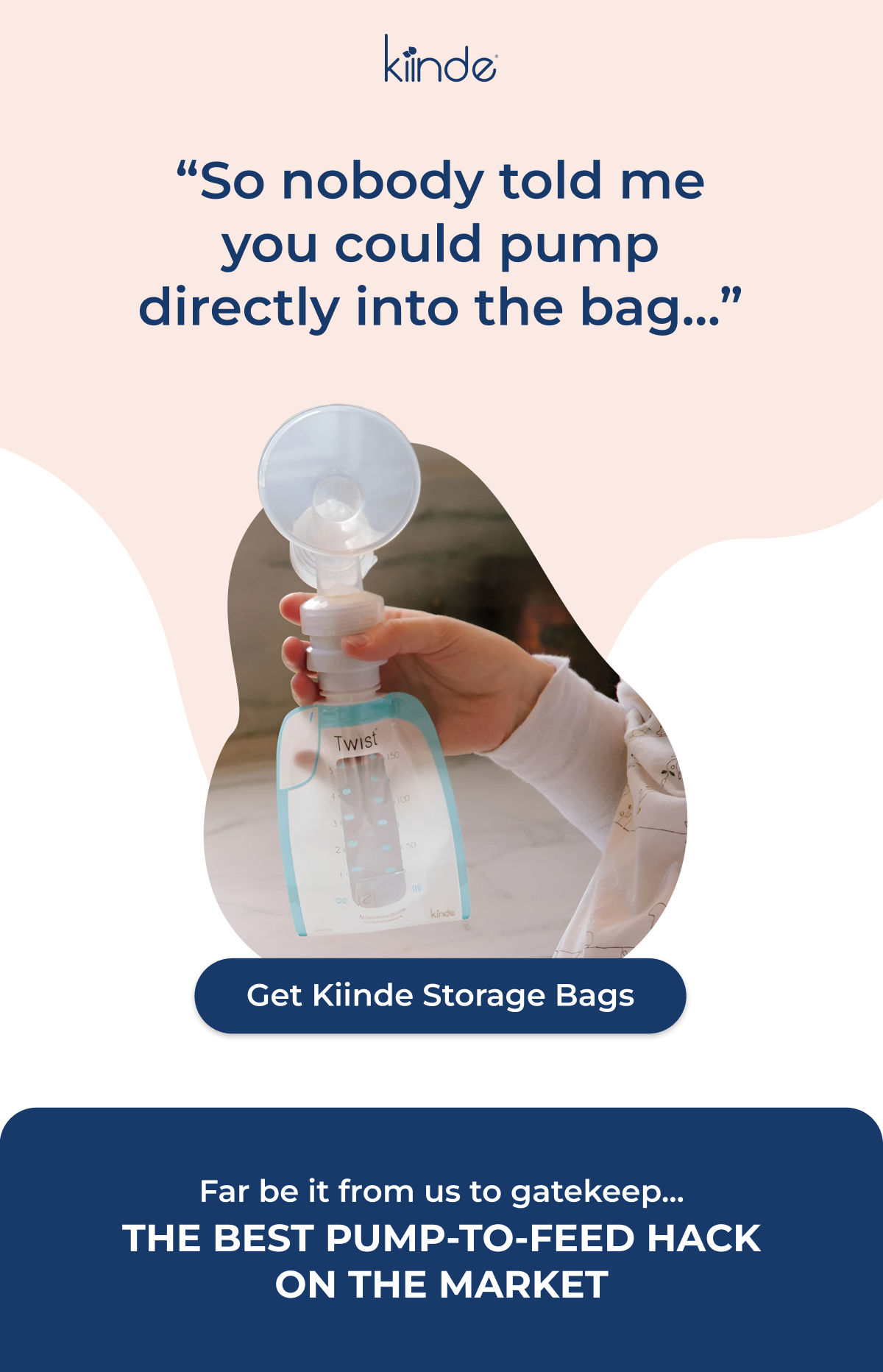 Header Text says "So nobody told me you could pump directly into the bag..." Below is an image of a breast pump connected to a Kiinde breastmlk pouch with a button that says "Get Kiinde Storage Bags." There is text at the bottom that says "Far be it from us ot gatekeep... THE BEST PUMP-TO-FEED HACK ON THE MARKET"