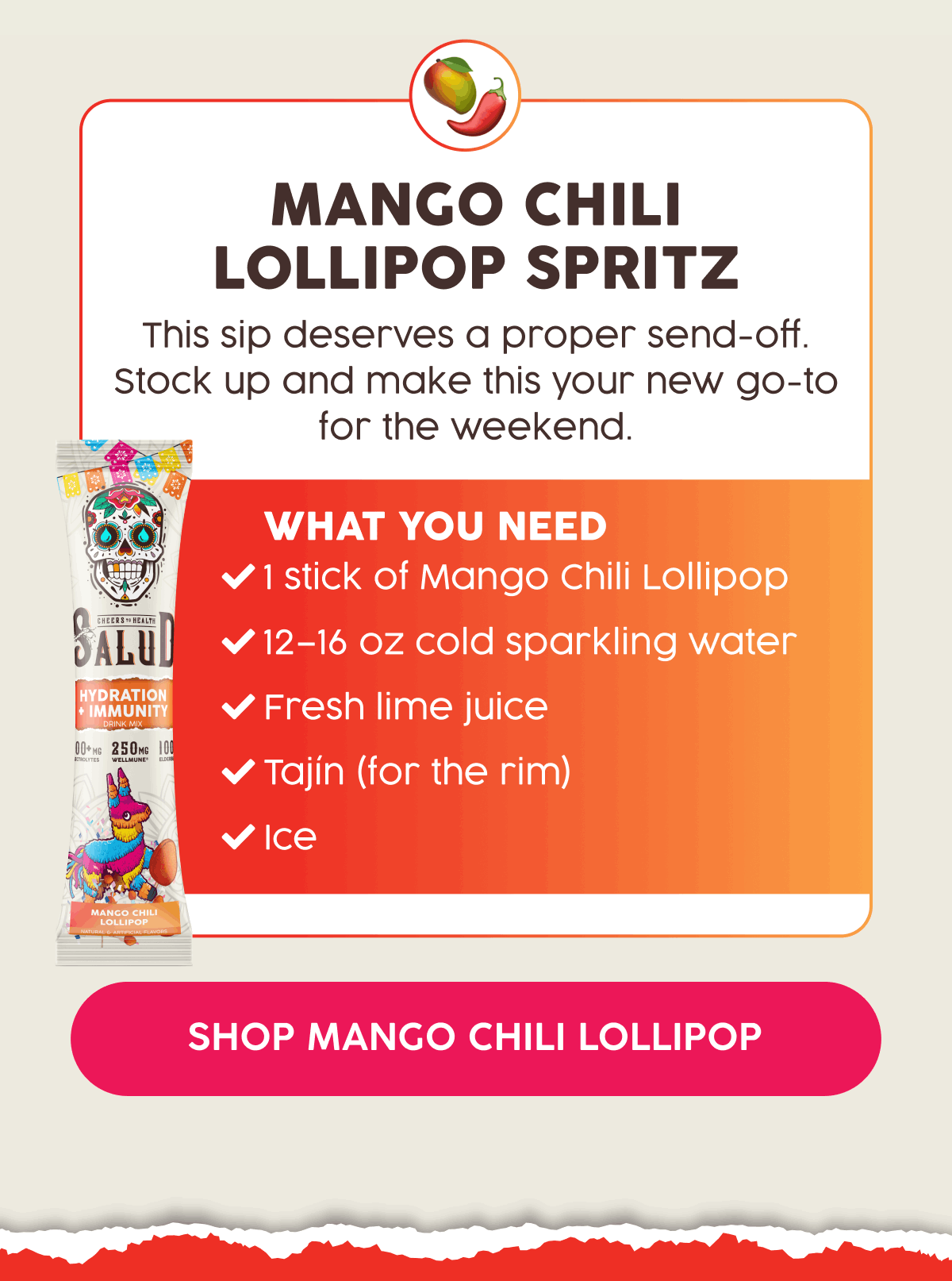 Mango Chili LOLLIPOP Spritz | This sip dxeserves a proper send-off. Stock up and make this your new go-to for the weekend. | What You Need : 1 stick of Mango Chili Lollipop, 12–16 oz cold sparkling water, Fresh lime juice, Tajín (for the rim), Ice | Shop Mango Chili Lollipop