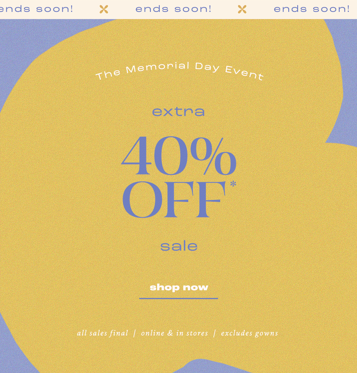 Ends soon! The Memorial Day Event extra 40% Off* sale. Shop today.