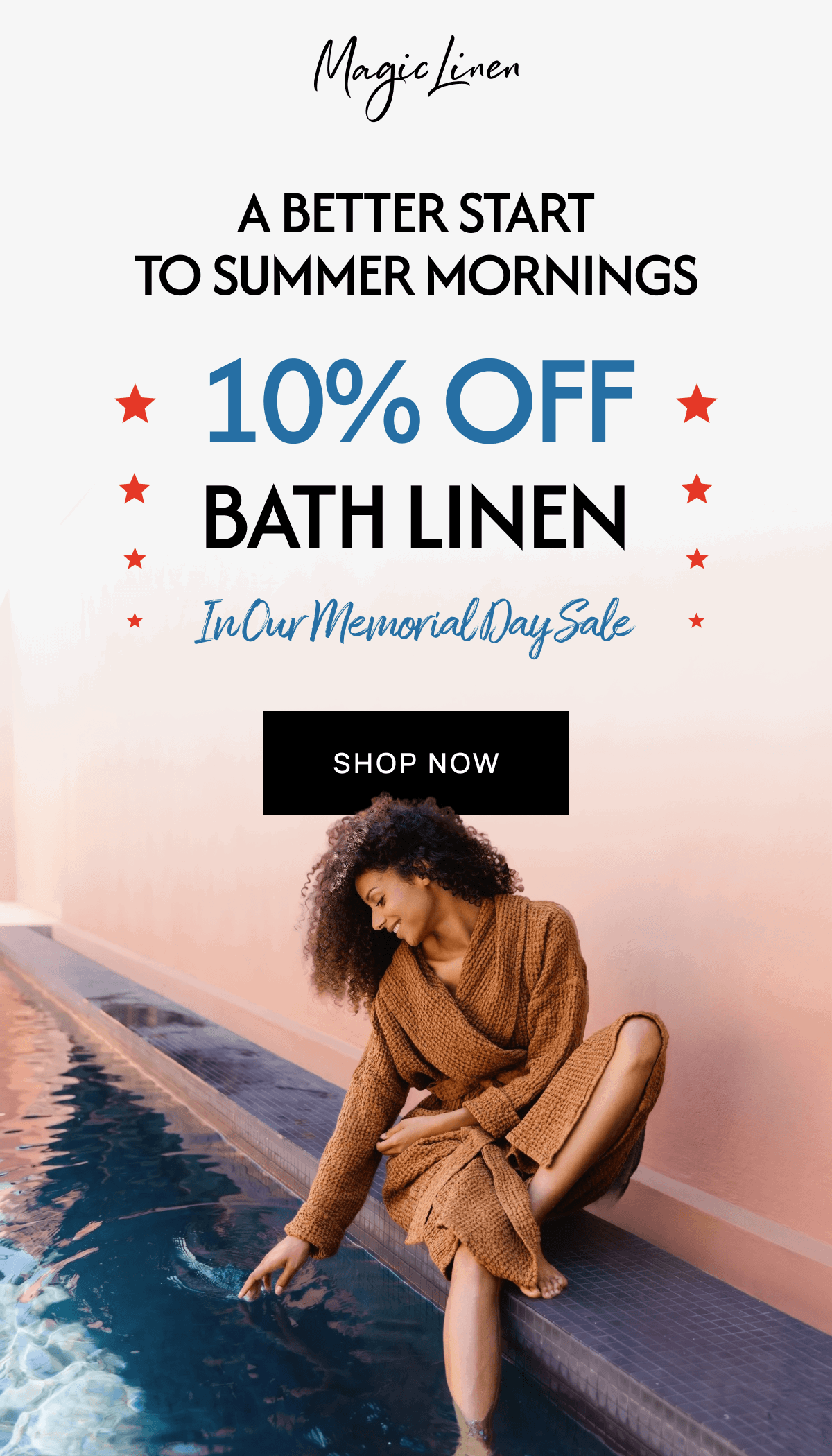 A BETTER START TO SUMMER MORNINGS * 10% OFF * * BATH LINEN * * InCur Memorial Day Sale * SHOP NOW