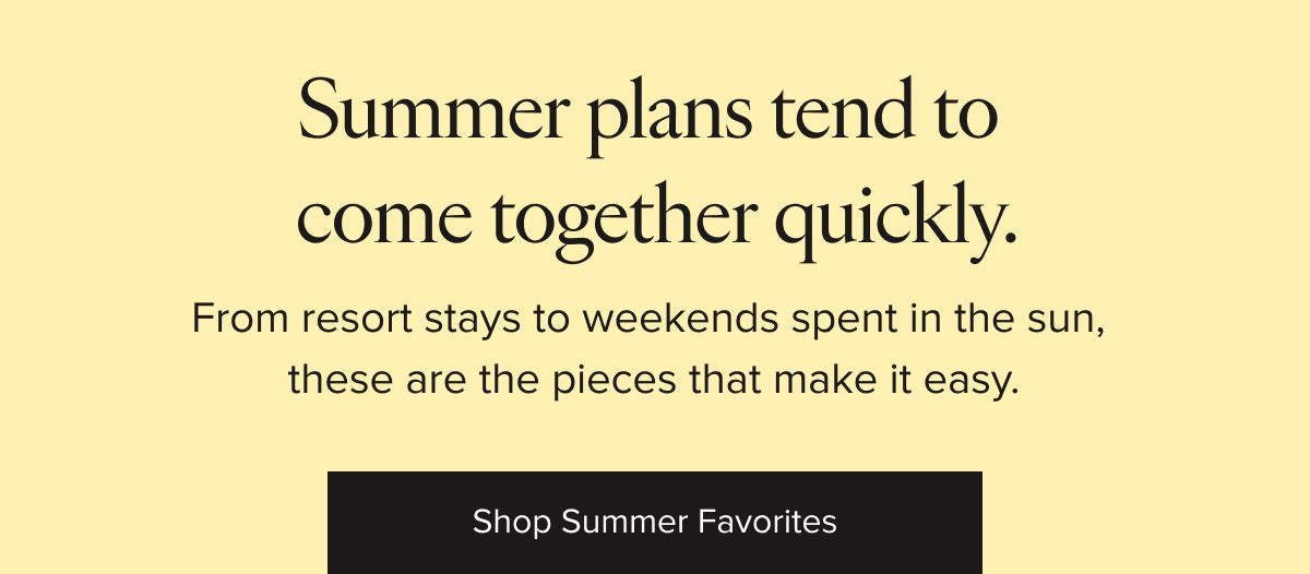 Summer plans tend to come together quickly with easy pieces for resort stays and weekends in the sun.