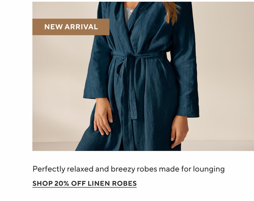 Perfectly relaxed and breezy robes made for lounging Shop 20% Off Linen Robes >