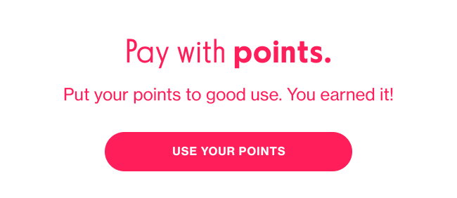 Pay with points. Put your points to good use. You earned it!