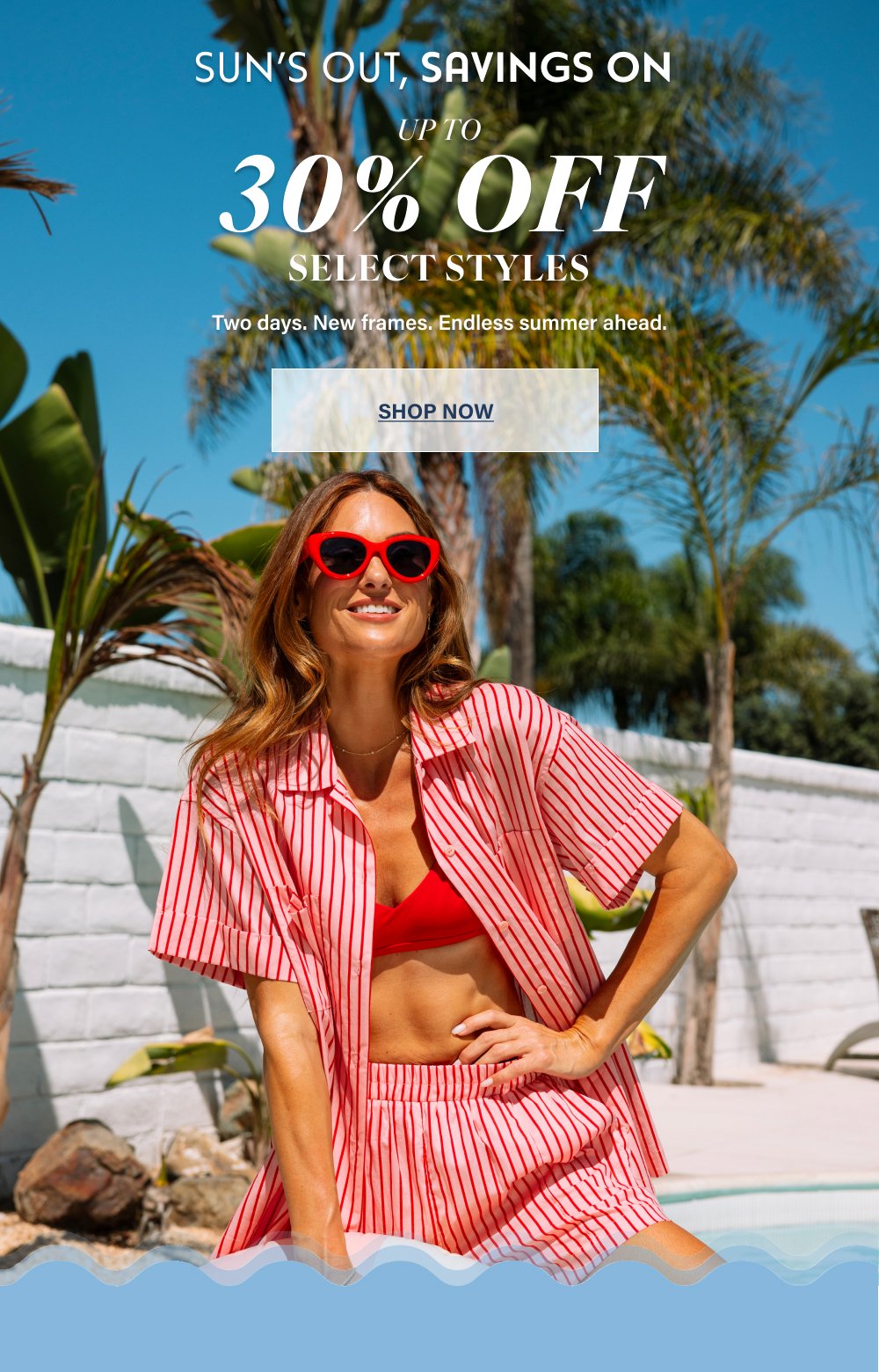 Sun’s Out, Savings On UP TO 30% OFF SELECT STYLES Two days. New frames. Endless summer ahead. SHOP NOW