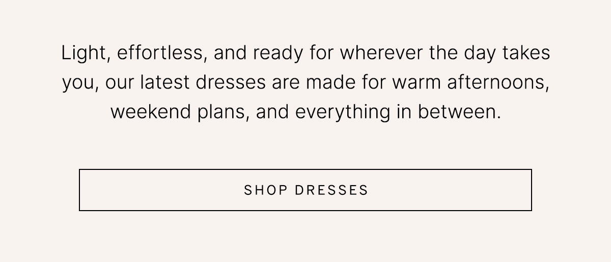 Text reads: "Light, effortless, and ready for wherever the day takes you, our latest dresses are made for warm afternoons, weekend plans, and everything in between" alongside a "Shop dresses" button.