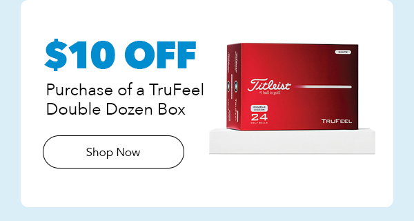 $10 Off Purchase of Titleist TruFeel Double Dozen Box | Shop Now