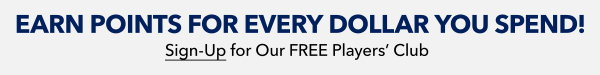 Earn Points For Every Dollar You Spend | Sign up for Our FREE Players' Club