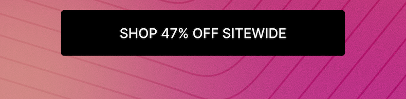 SHOP 47% OFF SITEWIDE