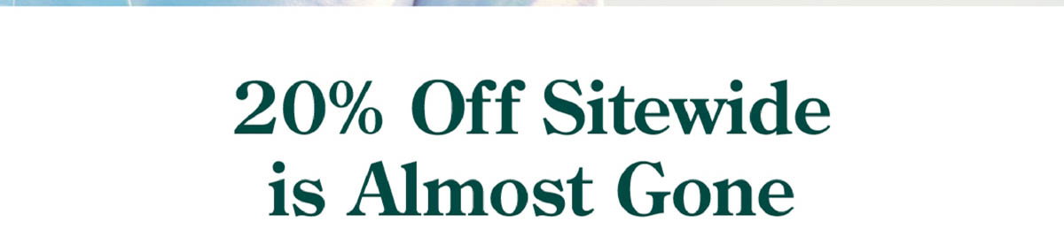 20% Off Sitewide is Almost Gone