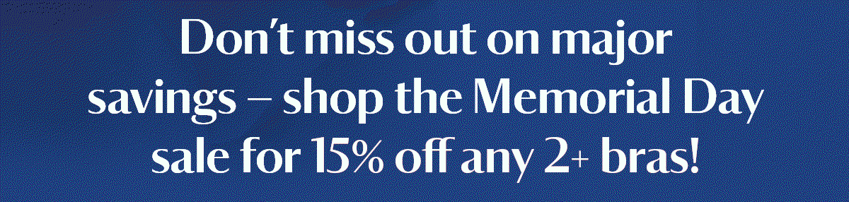 Don’t miss out on major savings — shop the Memorial Day sale for 15% off any 2+ bras!