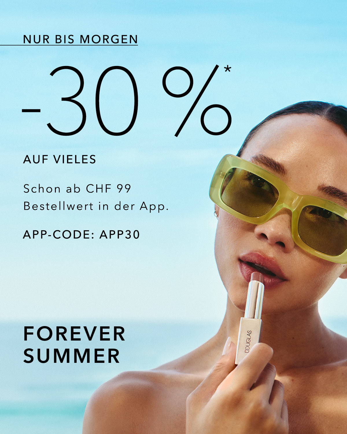 Bis morgen: 30% Rabatt auf viele Artikel! Schon ab CHF 99 Bestellwert in der App mit APP-CODE: APP30. Forever Summer!