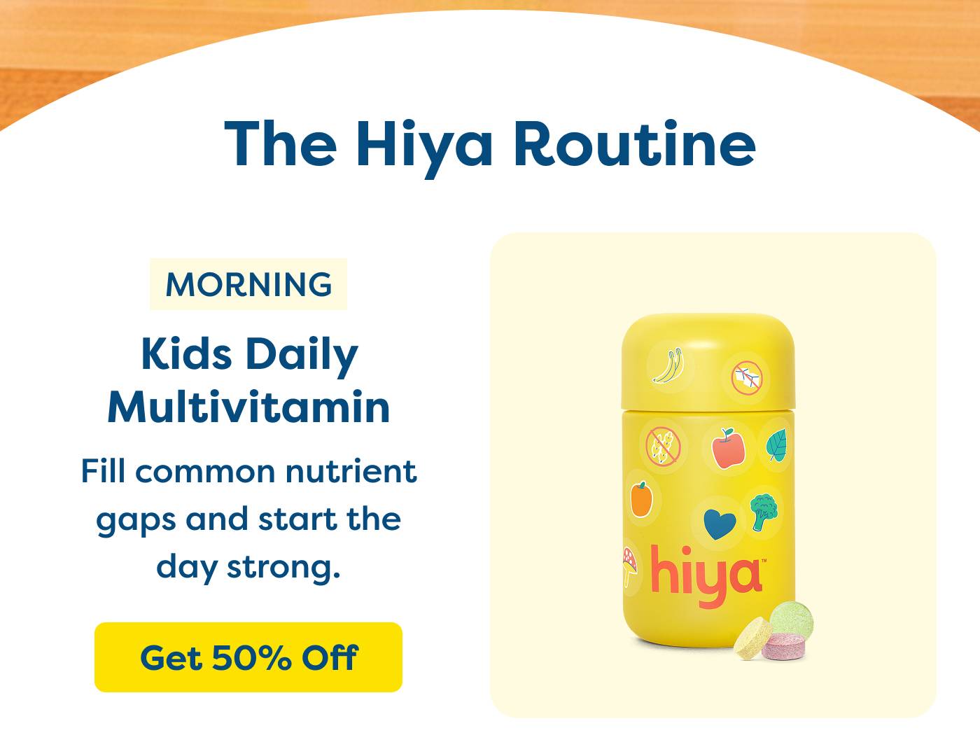 Morning Kids Daily Multivitamin Fill common nutrient gaps and start the day strong. GET 50% OFF