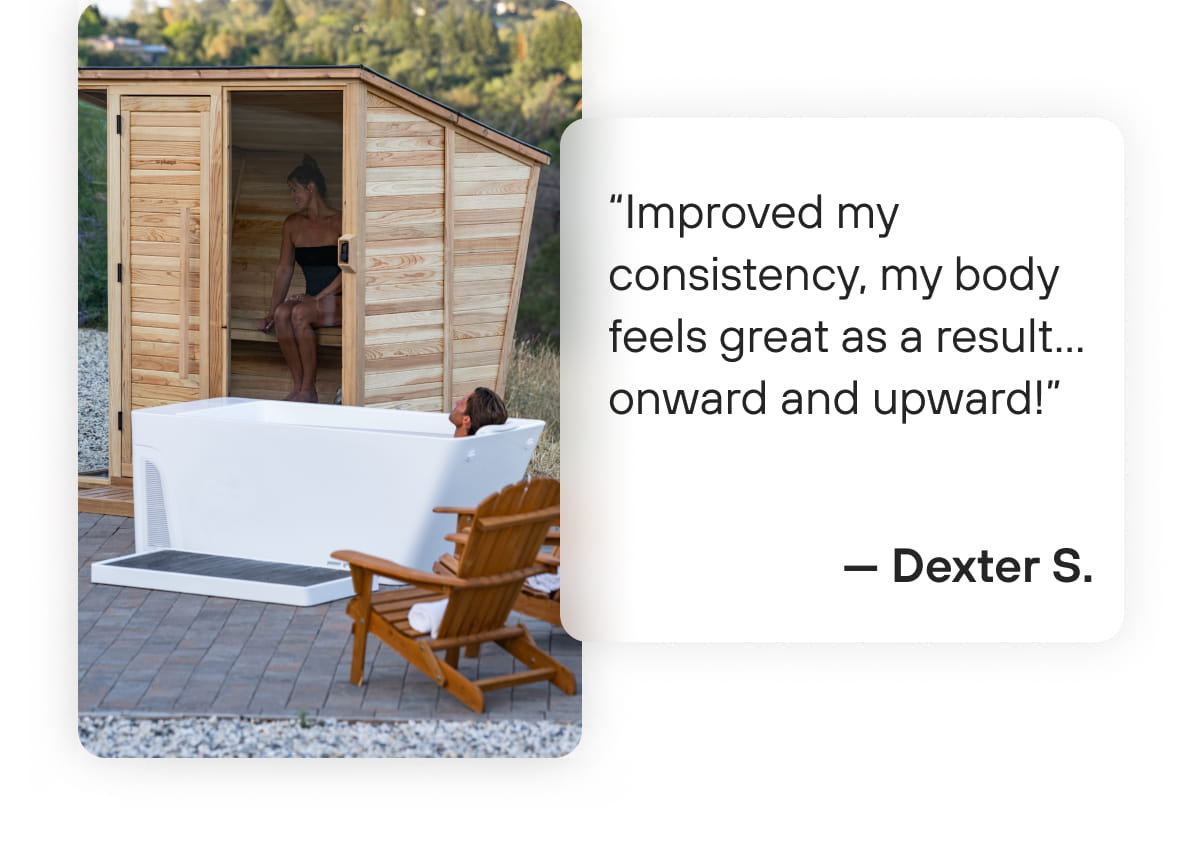 “Improved my consistency, my body feels great as a result... onward and upward!” — Dexter S.