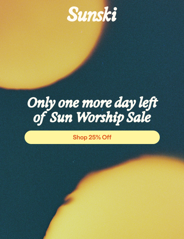 Only one more day left of Sun Worship Sale - Shop 25% Off