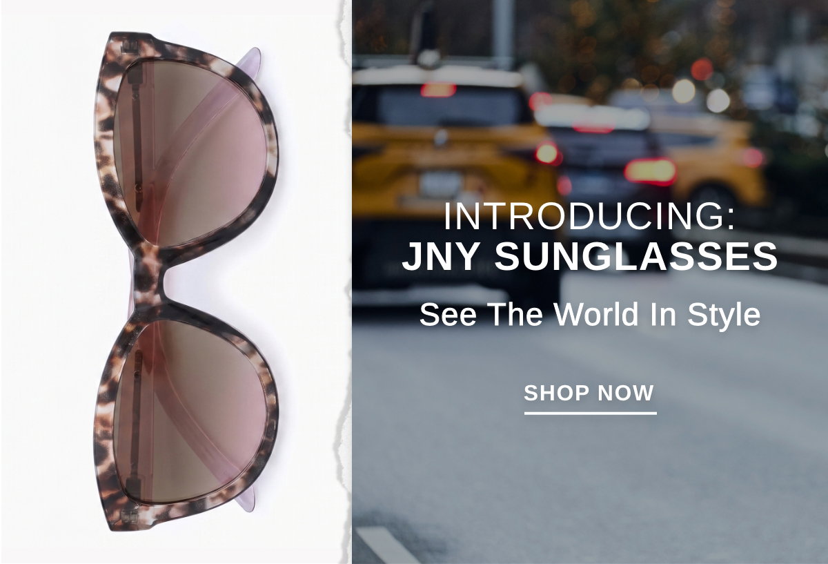 INTRODUCING JNY SUNGLASSES See The World In Style - SHOP NOW >>