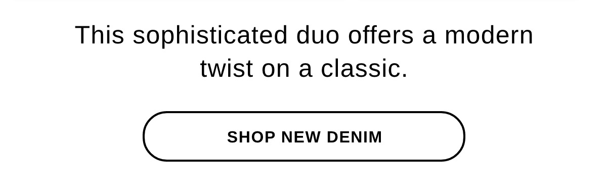 This sophisticated duo offers a modern twist on a classic. - SHOP NEW DENIM >>