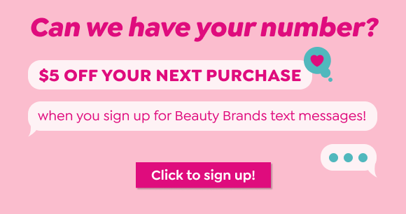 $5 OFF YOUR NEXT PURCHASE WHEN YOU SIGN UP FOR BEAUTY BRANDS TEXT MESSAGES!