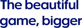 The beautiful game, bigger