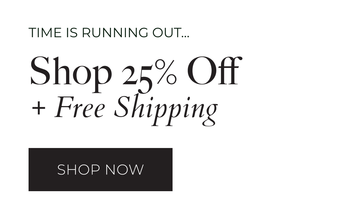 Time is running out... Shop 25% Off + Free Shipping. Shop Now