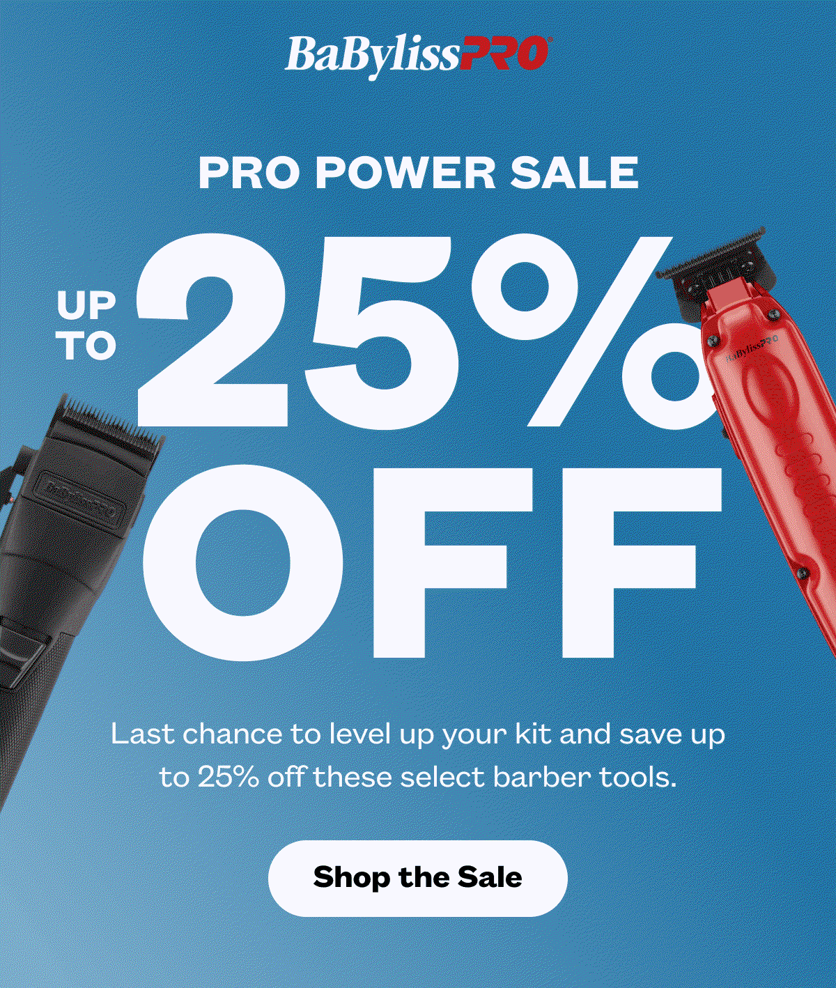 BaBylissPro I Pro Power Sale I Last chance to level up your kit and save up to 25% off these select barber tools. I Shop the Sale