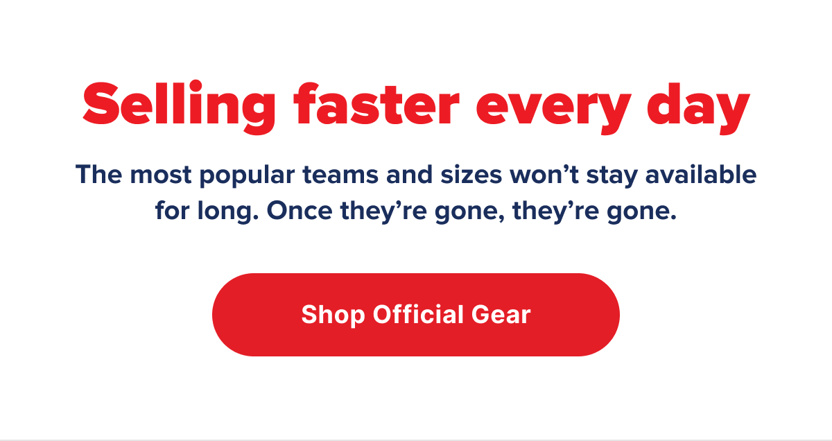 Selling faster every day | The most popular teams and sizes won’t stay available for long. Once they’re gone, they’re gone.