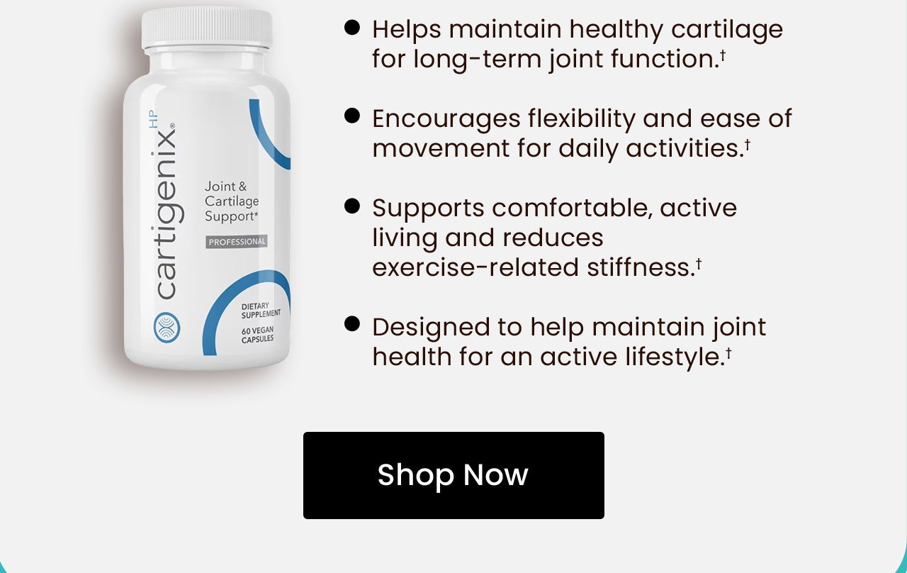 Key Benefits & Features: Helps maintain healthy cartilage for long-term joint function.† Encourages flexibility and ease of movement for daily activities.† Supports comfortable‚ active living and reduces exercise-related stiffness.† Designed to help maintain joint health for an active lifestyle.† Shop now.