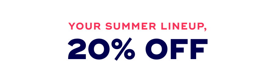 Your Summer Lineup, 20% Off