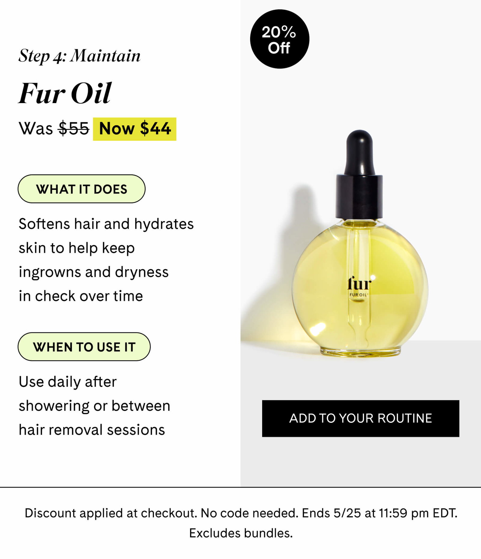 Step 4 Maintain Fur Oil $44 $55 What it does Softens hair and hydrates skin to help keep ingrowns and dryness in check over time  When to use it Use daily after showering or between hair removal sessions  ADD TO YOUR ROUTINE