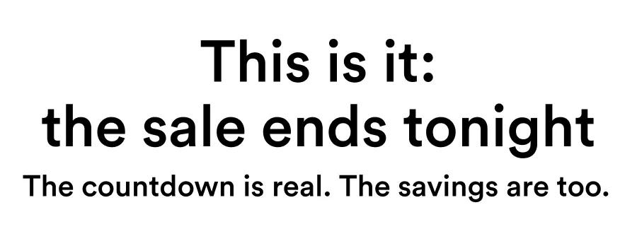 This is it: the sale ends tonight The countdown is real. The savings are too.