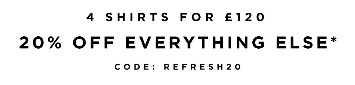 4 shirts for £120 | 20% off everything else* | REFRESH20