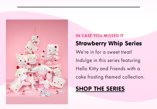 IN CASE YOU MISSED IT | Strawberry Whip Series | We're in for a sweet treat! Indulge in this series featuring Hello Kitty and Friends with a cake frosting themed collection. | SHOP THE SERIES