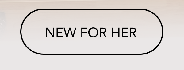 NEW FOR HER