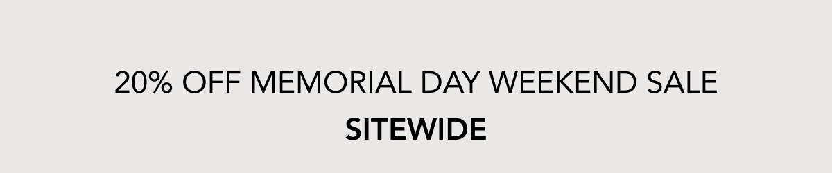 20% OFF MEMORIAL DAY WEEKEND SALE SITEWIDE