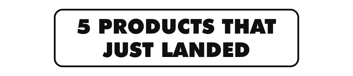 5 Products That Just Landed