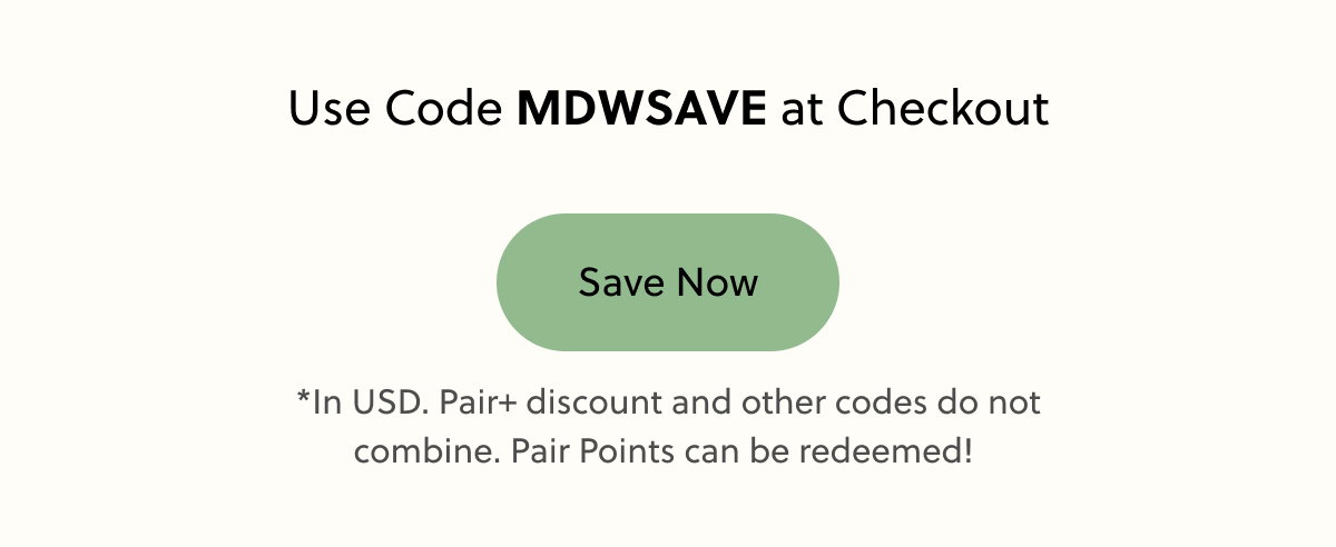 Pair | Memorial Day Sale | Spend $100, Get $15 Off | Spend $200, Get $35 Off | Spend $300, Get $60 Off | Use Code: MDWSAVE at Checkout | Save Now | *In USD. Pair+ discount and other codes do not combine. Pair Points can be redeemed!  