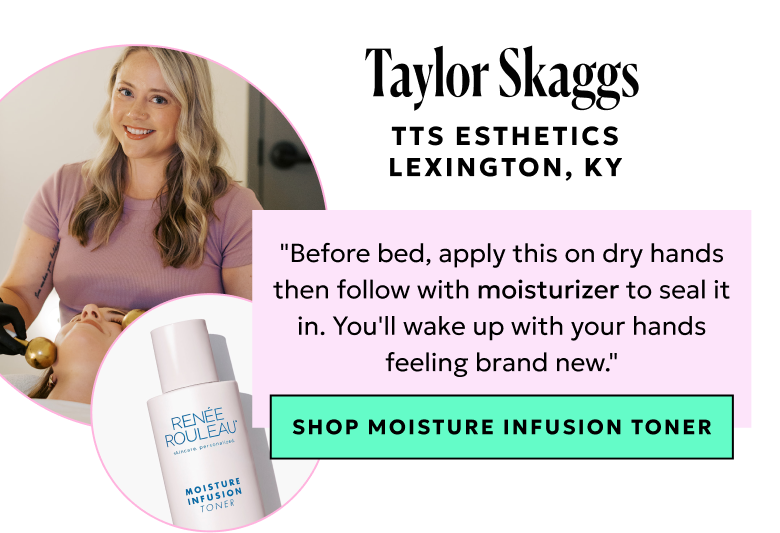 Moisture Infusion Toner: Before bed, apply this on dry hands then follow with moisturizer to seal it in. You'll wake up with your hands feeling brand new."