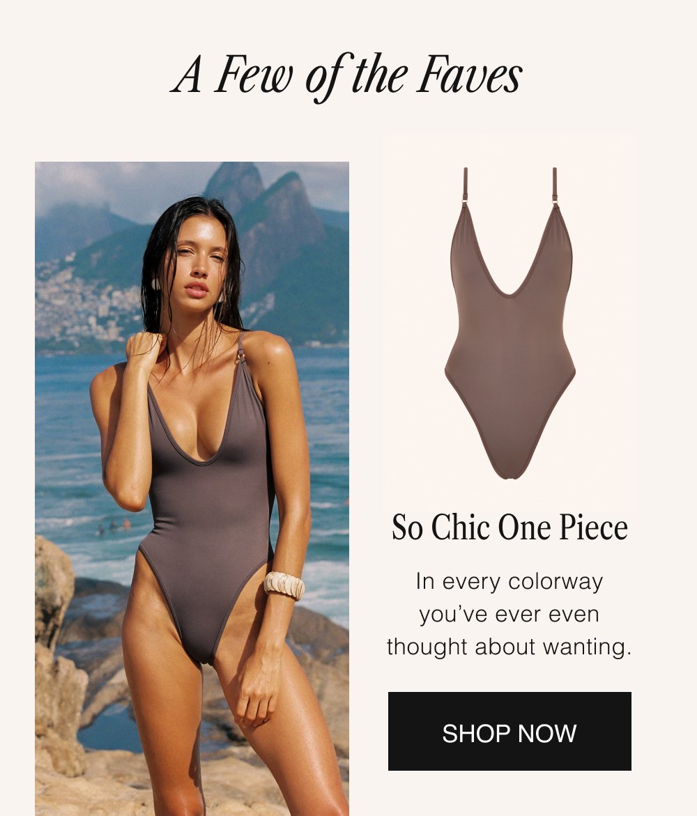 A Few of the Faves So Chic One Piece In every colorway you’ve ever even thought about wanting. SHOP NOW