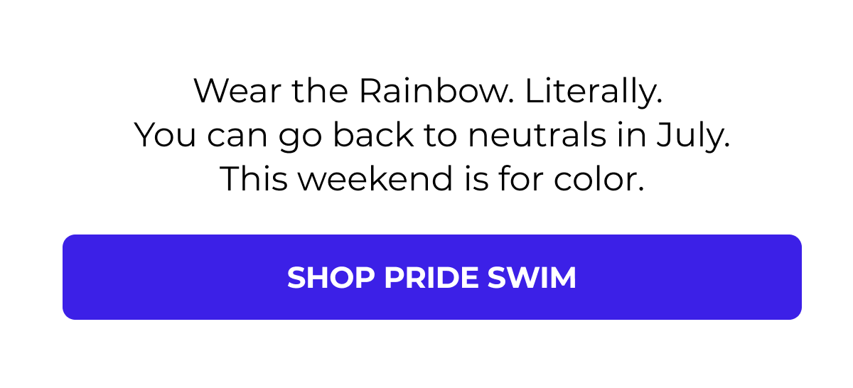 25% OFF SITEWIDE — ENDS SOON Wear the Rainbow. Literally. You can go back to neutrals in July. This weekend is for color. Shop Pride 
