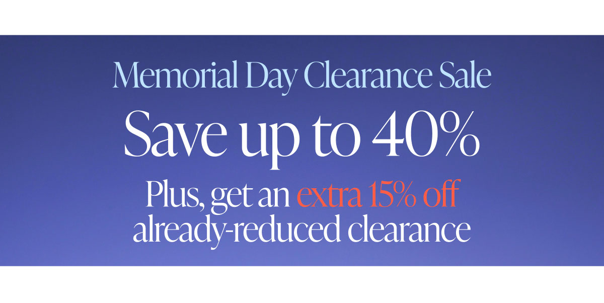 Memorial Day Weekend Sale. Save up to 40%. Plus, get an extra 15% off already-reduced clearance