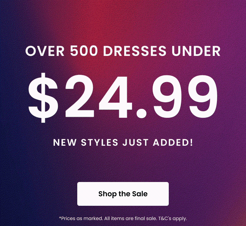 Over 500 Dresses Under 25 dollars. The long weekend just got better. Shop the Sale. Prices as marked. All items are final sale. Terms and conditions apply.