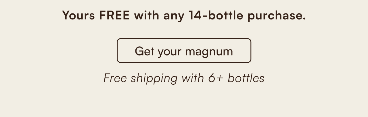 Yours free with any 14-bottle purchase. Get your magnum