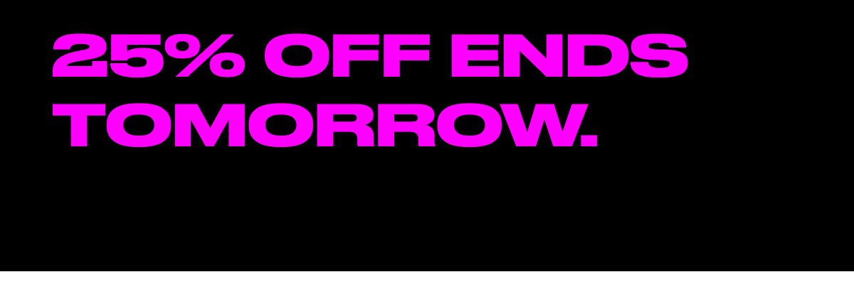 25% off ends tomorrow.