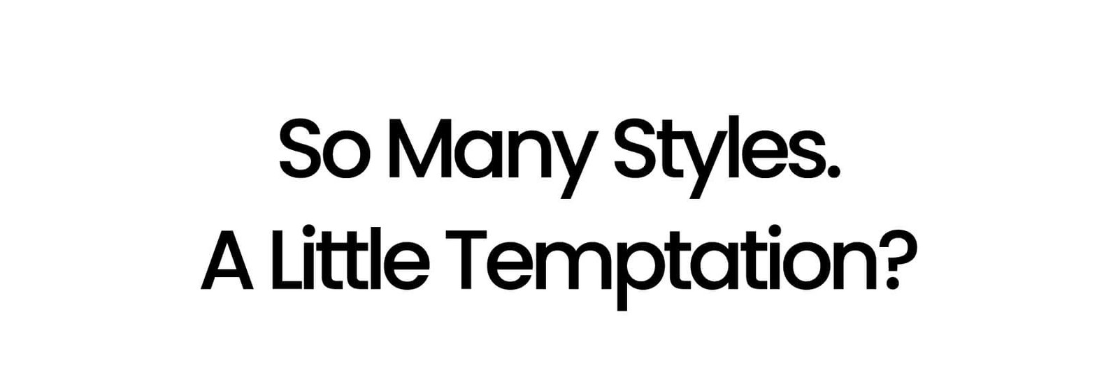 So Many Styles. A Little Temptation?