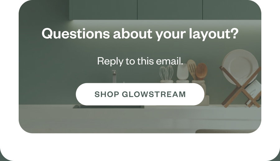 Questions about your layout? Reply to this email. SHOP GLOWSTREAM